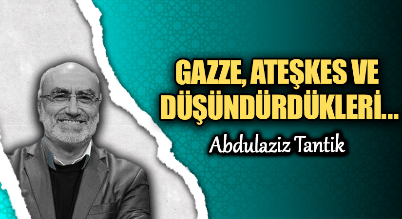 GAZZE, ATEŞKES VE DÜŞÜNDÜRDÜKLERİ…