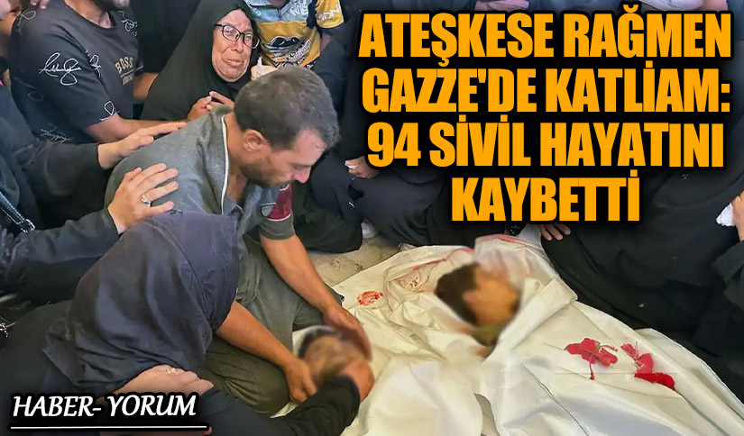 Ateşkese Rağmen Gazze’de Katliam: 94 Sivil Hayatını Kaybetti