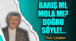 BARIŞ MI, MOLA MI? DOĞRU SÖYLE!…