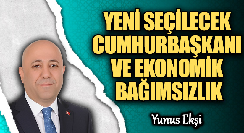 YENİ SEÇİLECEK CUMHURBAŞKANI VE EKONOMİK BAĞIMSIZLIK