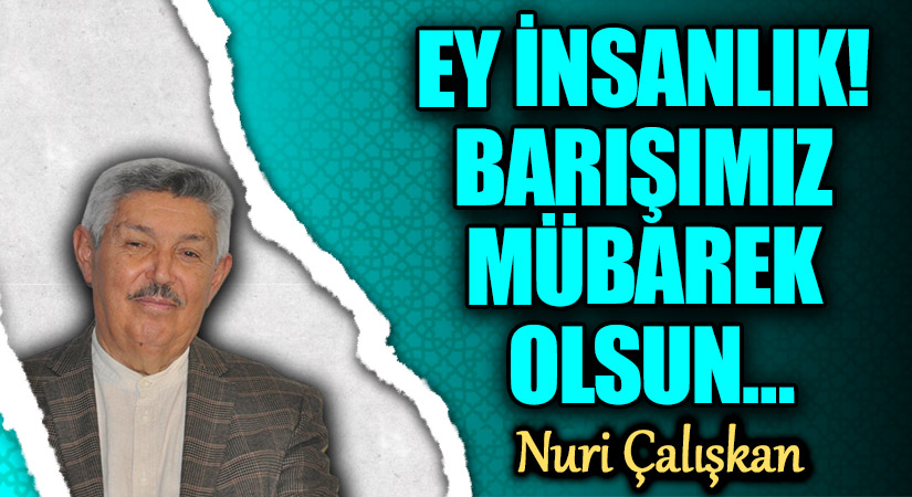 EY İNSANLIK! BARIŞIMIZ MÜBAREK OLSUN…