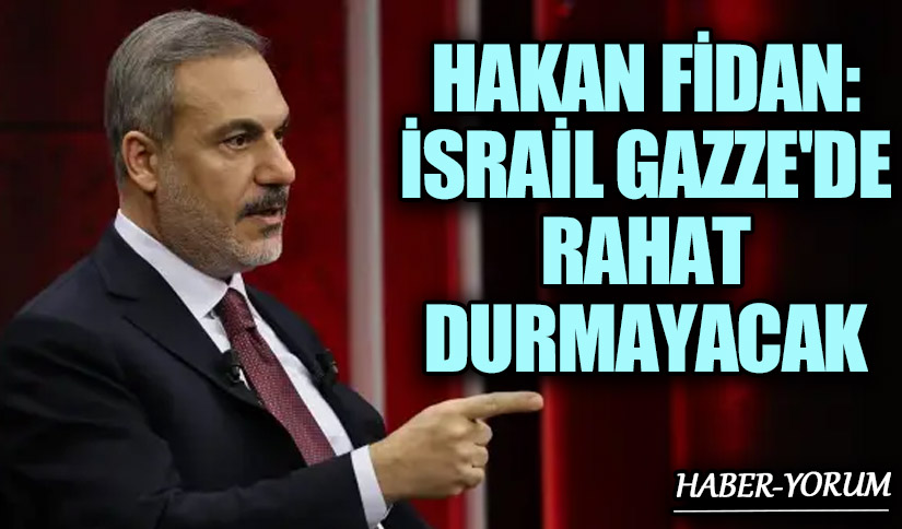 Fidan: İsrail, Gazze’de Rahat Durmayacak