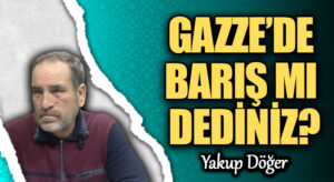 GAZZE’DE BARIŞ MI DEDİNİZ?