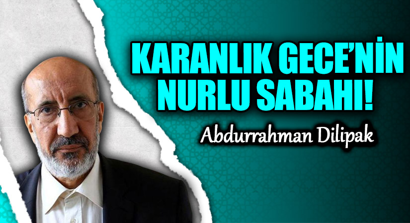 KARANLIK GECE’NİN NURLU SABAHI!     