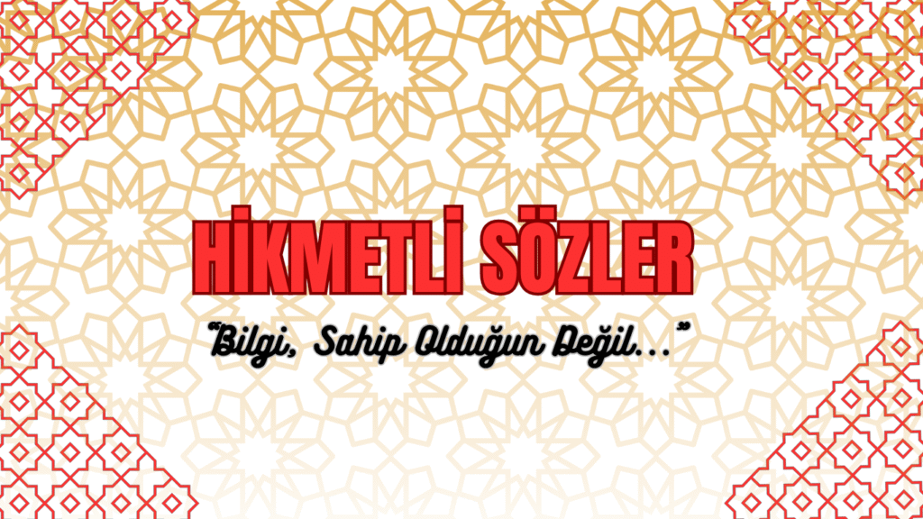 HİKMETLİ SÖZLER “Bilgi, Sahip Olduğun Değil…”