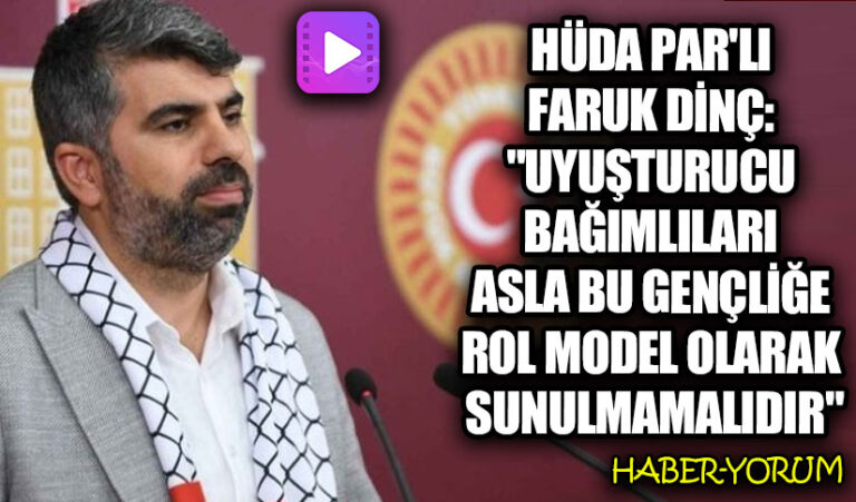 HÜDA PAR’lı Dinç: “Uyuşturucu Bağımlıları Asla Bu Gençliğe Rol Model Olarak Sunulmamalıdır”