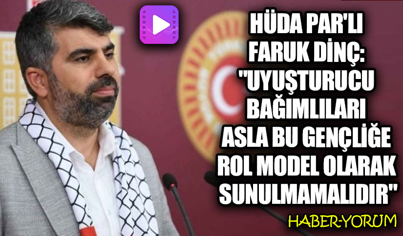 HÜDA PAR’lı Dinç: “Uyuşturucu Bağımlıları Asla Bu Gençliğe Rol Model Olarak Sunulmamalıdır”