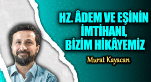 HZ. ÂDEM VE EŞİNİN İMTİHANI, BİZİM HİKÂYEMİZ