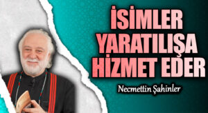 İSİMLER YARATILIŞA HİZMET EDER