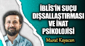 İBLÎS’İN SUÇU DIŞSALLAŞTIRMASI VE İNAT PSİKOLOJİSİ