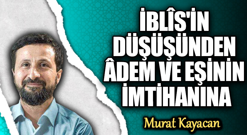 İBLÎS’İN DÜŞÜŞÜNDEN ÂDEM VE EŞİNİN İMTİHANINA
