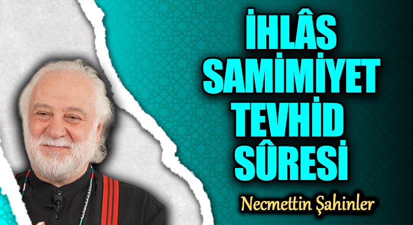 İHLÂS/SAMİMİYET/TEVHİD SÛRESİ