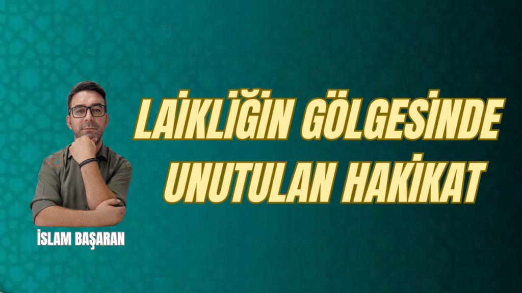 LAİKLİĞİN GÖLGESİNDE UNUTULAN HAKİKAT