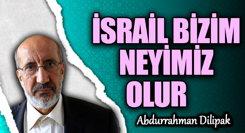 İSRAİL BİZİM NEYİMİZ OLUR?       