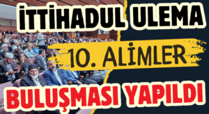 İTTİHADUL ULEMA 10. Alimler Buluşması Yapıldı