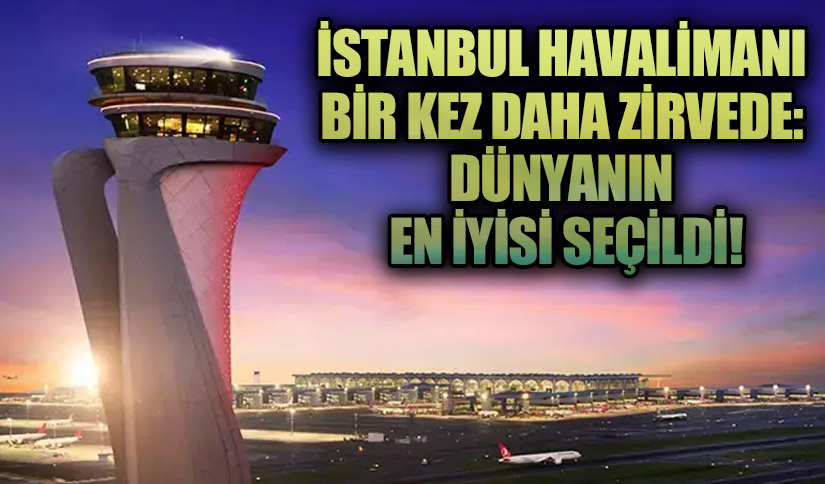 İstanbul Havalimanı Bir Kez Daha Zirvede: Dünyanın En İyisi Seçildi!