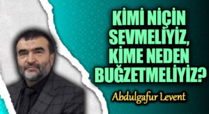 KİMİ NİÇİN SEVMELİYİZ, KİME NEDEN BUĞZETMELİYİZ?