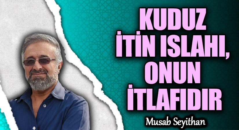 KUDUZ İTİN ISLAHI, ONUN İTLAFIDIR
