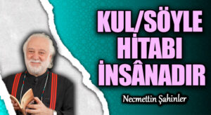 KUL/SÖYLE HİTABI İNSÂNADIR