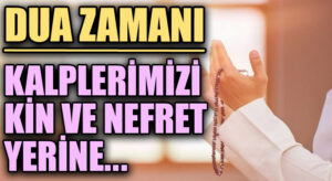 DUA ZAMANI “Kalplerimizi Kin ve Nefret Yerine..”