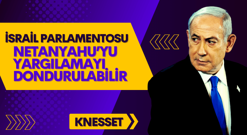 İsrail Parlamentosu, Netanyahu’yu Yargılamayı Dondurulabilir