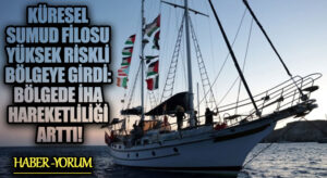 Küresel Sumud Filosu Yüksek Riskli Bölgeye Girdi: Bölgede İHA Hareketliliği Arttı