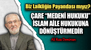 ÇARE “MEDENİ HUKUKU” İSLAM AİLE HUKUKUNA DÖNÜŞTÜRMEDİR