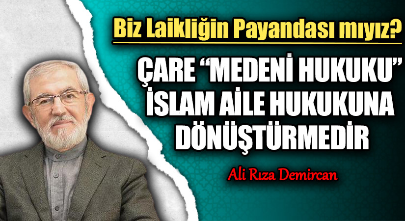 ÇARE “MEDENİ HUKUKU” İSLAM AİLE HUKUKUNA DÖNÜŞTÜRMEDİR