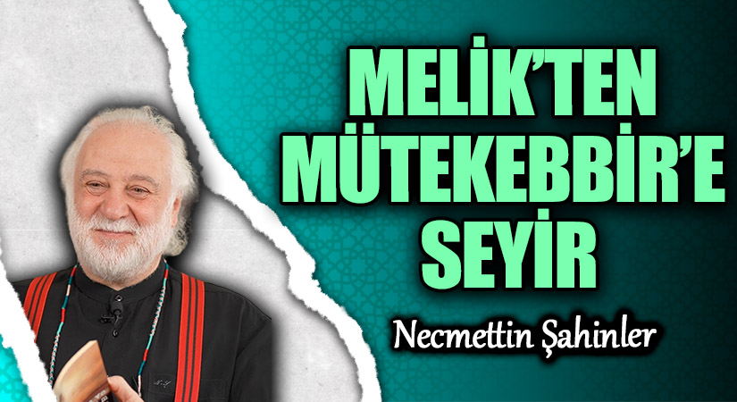 MELİK’TEN MÜTEKEBBİR’E SEYİR