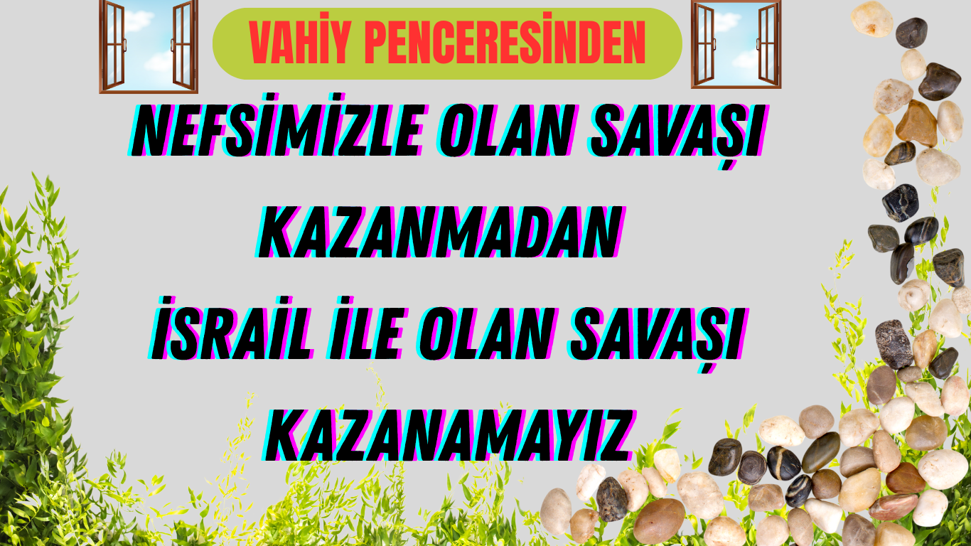 NEFSİMİZLE OLAN SAVAŞI KAZANMADAN İSRAİL İLE OLAN SAVAŞI KAZANAMAYIZ