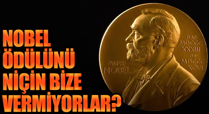 NOBEL ÖDÜLÜNÜ NİÇİN BİZE VERMİYORLAR?