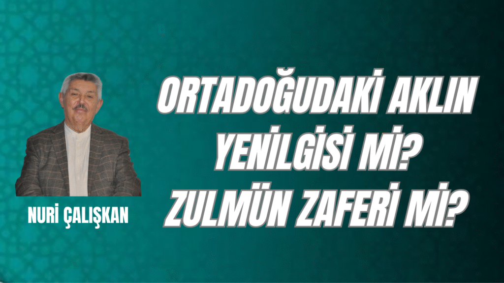 ORTADOĞUDAKİ AKLIN YENİLGİSİ Mİ? ZULMÜN ZAFERİ Mİ?