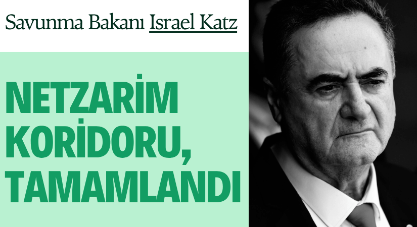 Savunma Bakanı Katz, Netzarim Koridoru’nu Tamamladık