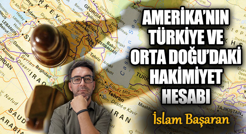AMERİKA’NIN TÜRKİYE VE ORTA DOĞU’DAKİ HAKİMİYET HESABI