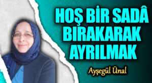 HOŞ BİR SADÂ BIRAKARAK AYRILMAK