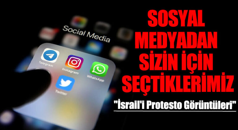 SOSYAL MEDYADAN SİZİN İÇİN SEÇTİKLERİMİZ “İsrail’i Protesto Görüntüleri”