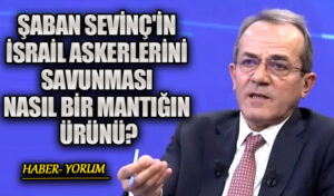 Şaban Sevinç’in İsrail Askerlerini Savunması Nasıl bir Mantığın Ürünü