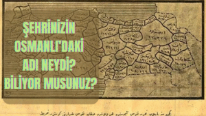 Şehrinizin Osmanlı’daki Adı Neydi? Biliyor musunuz?