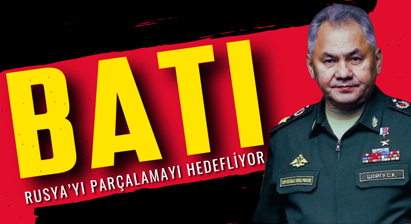 Sergey Şoygu, Batı, Rusya’yı Parçalamayı Hedefliyor