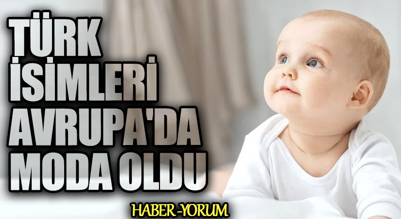 TÜRK İSİMLERİ AVRUPA’DA MODA OLDU