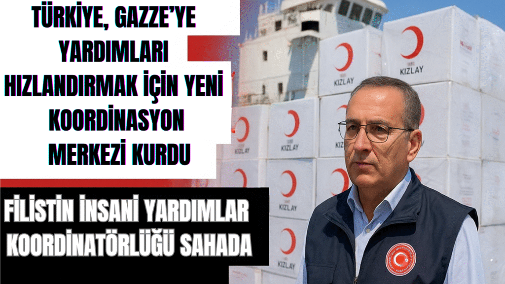 Türkiye, Gazze’ye Yardımları Hızlandırmak İçin Yeni Koordinasyon Merkezi Kurdu