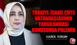 Türkiye-İsrail Çifte Vatandaşlarının Yargılanması Konusunda Polemik
