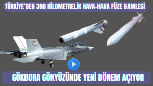 Türkiye’den 300 Kilometrelik Hava-Hava Füze Hamlesi: GÖKBORA Gökyüzünde Yeni Dönem Açıyor