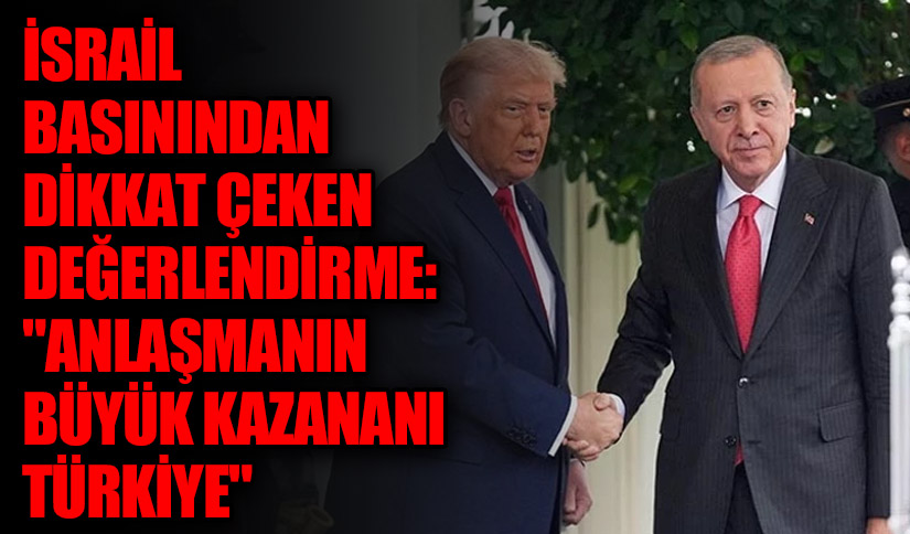 İsrail Basınından Dikkat Çeken Değerlendirme: “Anlaşmanın Büyük Kazananı Türkiye”