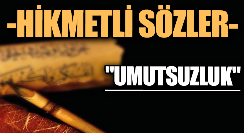 HİKMETLİ SÖZLER “Umutsuzluk”