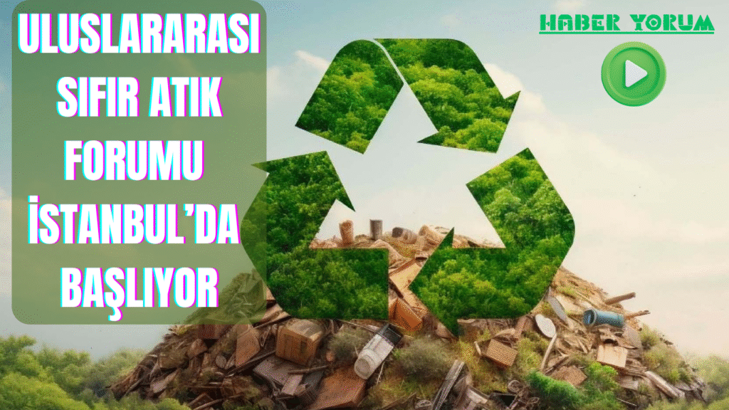 Uluslararası Sıfır Atık Forumu İstanbul’da Başlıyor