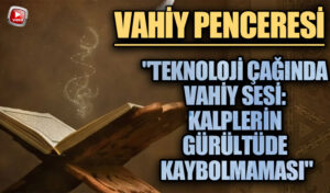 VAHİY PENCERESİ: “Teknoloji Çağında Vahyin Sesi: Kalplerin Gürültüde Kaybolmaması”