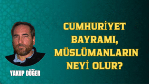 CUMHURİYET BAYRAMI, MÜSLÜMANLARIN NEYİ OLUR?