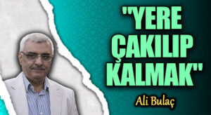 “YERE ÇAKILIP KALMAK”