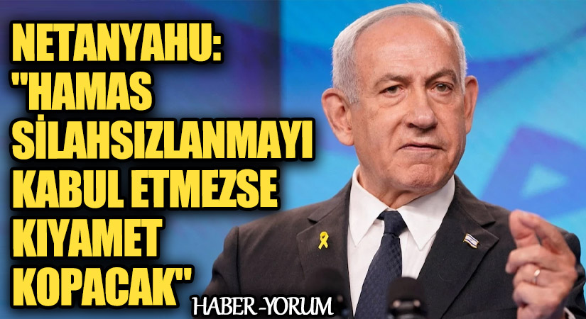 Netanyahu: “Hamas Silahsızlanmayı Kabul Etmezse Kıyamet Kopacak”